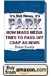 From the creator of the popular Fark web site: An expose' on the media gone awry, and the outrageous fodder that passes for news.  Click to learn more and order the book.