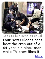 Four New Orleans cops beat the crap out of a 64 year old black man, over a minor infraction, then roughed-up the TV producer videotaping the attack. Click for more.