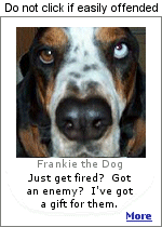Frankie the Dog hs a gift for your ex-boss, wife, or girl friend. Click here to learn more, but not if you get offended easily. Might not be ''office safe''.