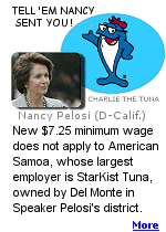 While the rest of Americans will enjoy a $7.25 minimum wage, residents of American Samoa remain capped at $3.26. It is rumored that Speaker Pelosi's husband is heavily invested in Del Monte, the owner of StarKist Tuna, the area's largest employer.