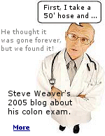 In 2005, Steve Weaver wrote in his Blog about his colon exam.  A couple of days later, he called me and said '' I think I just mooned the entire world with that article, let's get rid of it before anyone else reads it. ''